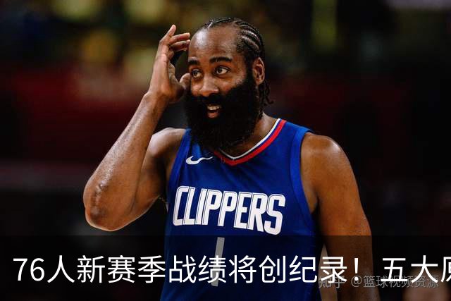 76人新赛季战绩将创纪录！五大原因让他们不再怕慢热&恩比德受伤
